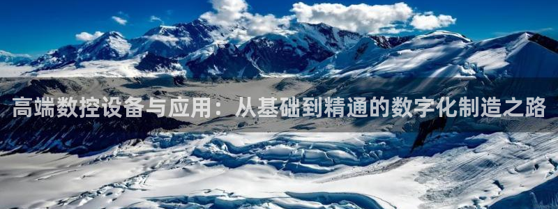 天辰娱乐10086：高端数控设备与应用：从基础到精通的数字化制造之路