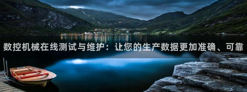 天辰娱乐平台地址在哪里：数控机械在线测试与维护：让您的生产数据更加准确、可靠