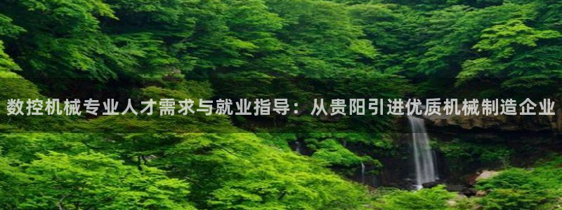 天辰娱乐 849852：数控机械专业人才需求与就业指导：从贵阳引进优质机械制造企业