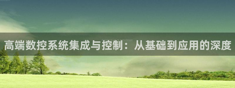 天辰娱乐登录：高端数控系统集成与控制：从基础到应用的深度