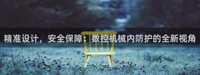 天辰娱乐国际：精准设计，安全保障：数控机械内防护的全新视角