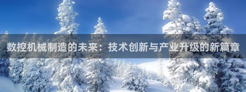 天辰娱乐娱乐：数控机械制造的未来：技术创新与产业升级的新篇章