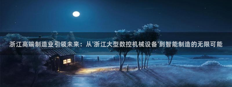 天辰娱乐链接：浙江高端制造业引领未来：从\'浙江大型数控机械设备\'到智能制造的无限可能