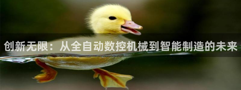 天富娱乐天辰娱乐：创新无限：从全自动数控机械到智能制造的未来